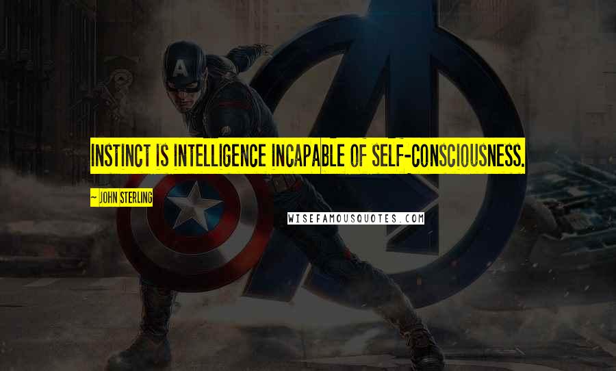 John Sterling Quotes: Instinct is intelligence incapable of self-consciousness.