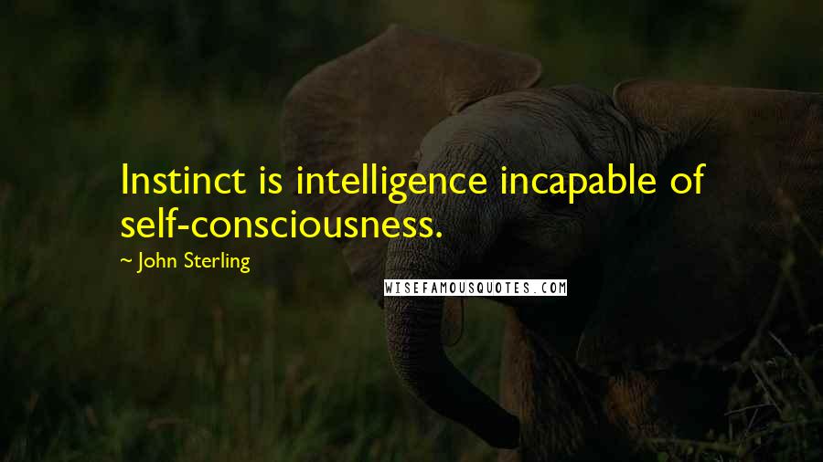 John Sterling Quotes: Instinct is intelligence incapable of self-consciousness.