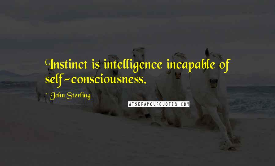 John Sterling Quotes: Instinct is intelligence incapable of self-consciousness.