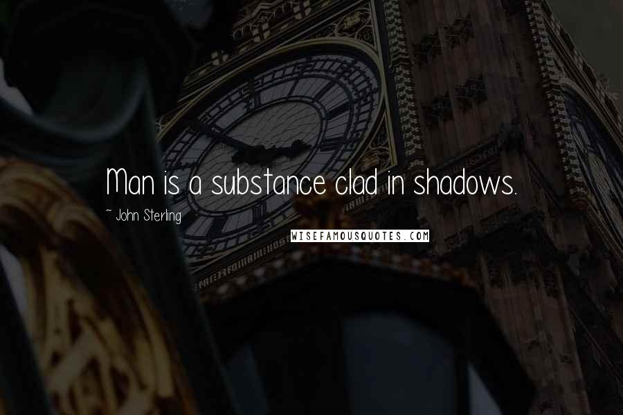 John Sterling Quotes: Man is a substance clad in shadows.