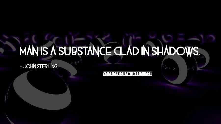 John Sterling Quotes: Man is a substance clad in shadows.
