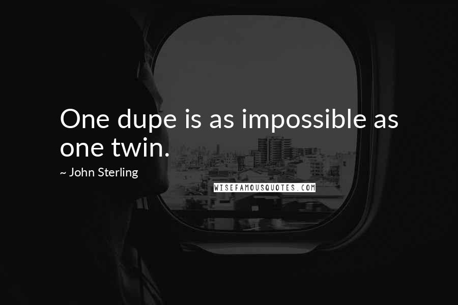 John Sterling Quotes: One dupe is as impossible as one twin.