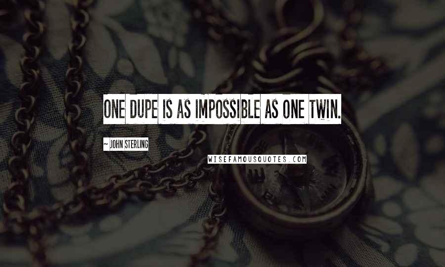 John Sterling Quotes: One dupe is as impossible as one twin.