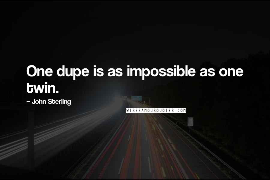John Sterling Quotes: One dupe is as impossible as one twin.