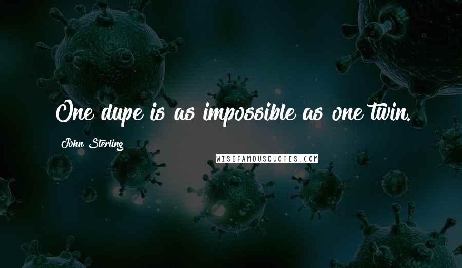 John Sterling Quotes: One dupe is as impossible as one twin.