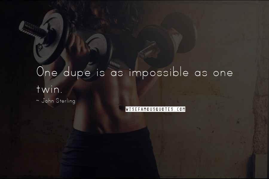 John Sterling Quotes: One dupe is as impossible as one twin.