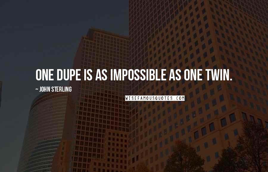 John Sterling Quotes: One dupe is as impossible as one twin.