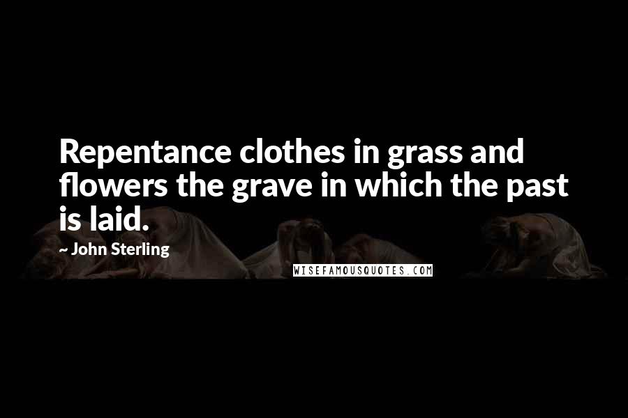 John Sterling Quotes: Repentance clothes in grass and flowers the grave in which the past is laid.