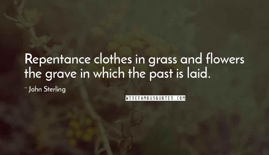 John Sterling Quotes: Repentance clothes in grass and flowers the grave in which the past is laid.