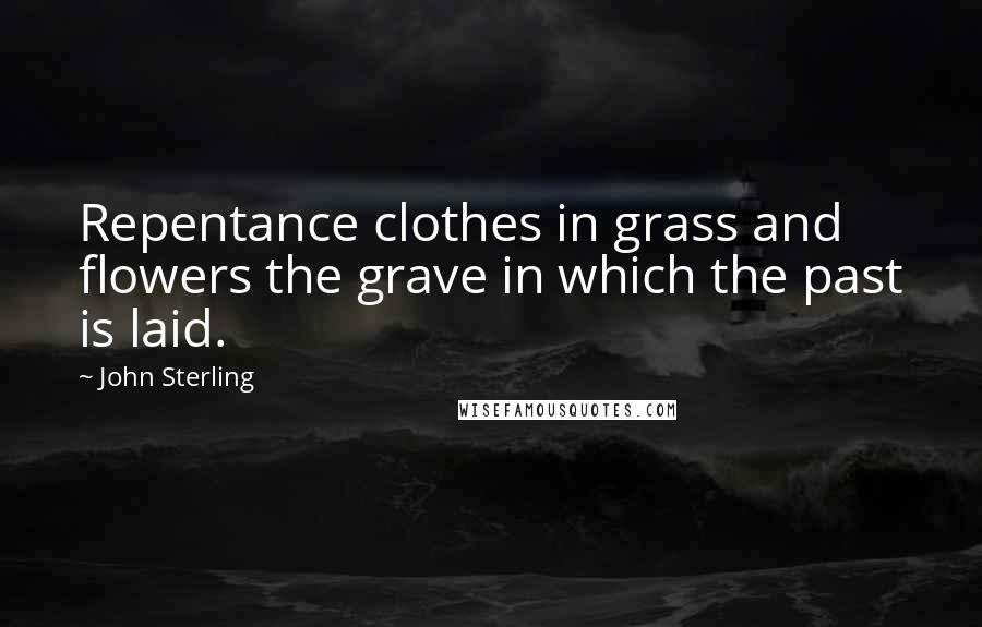 John Sterling Quotes: Repentance clothes in grass and flowers the grave in which the past is laid.