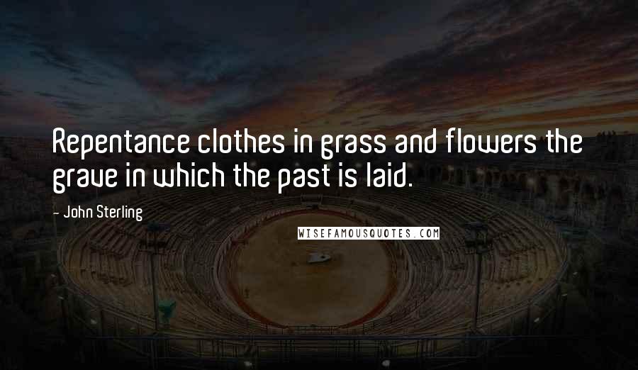 John Sterling Quotes: Repentance clothes in grass and flowers the grave in which the past is laid.