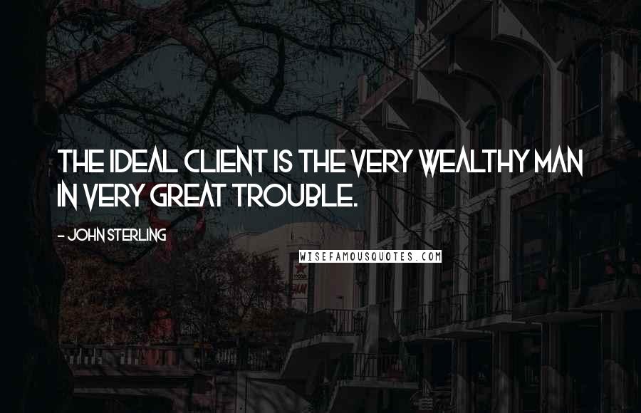 John Sterling Quotes: The ideal client is the very wealthy man in very great trouble.