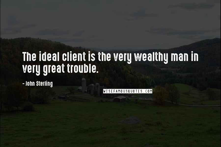 John Sterling Quotes: The ideal client is the very wealthy man in very great trouble.