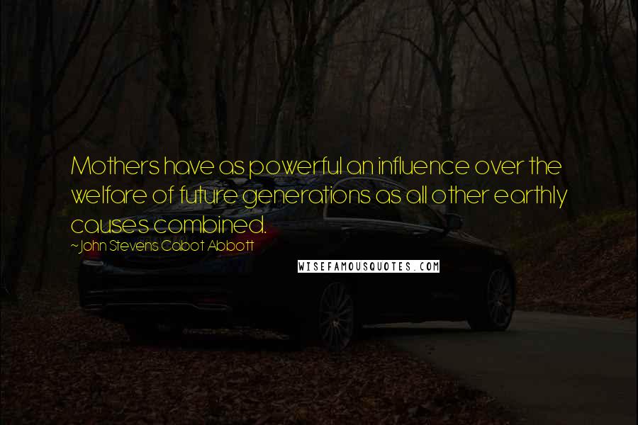 John Stevens Cabot Abbott Quotes: Mothers have as powerful an influence over the welfare of future generations as all other earthly causes combined.