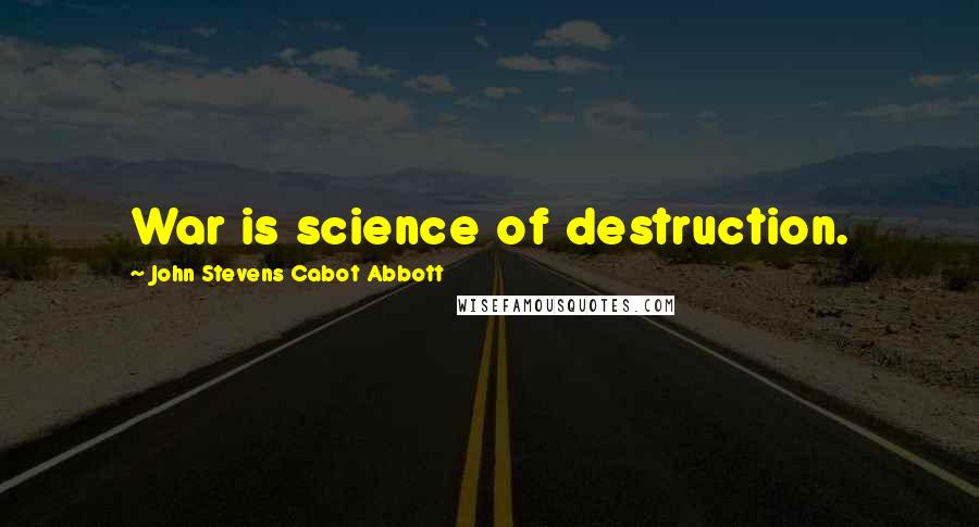 John Stevens Cabot Abbott Quotes: War is science of destruction.