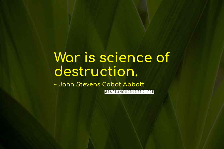 John Stevens Cabot Abbott Quotes: War is science of destruction.