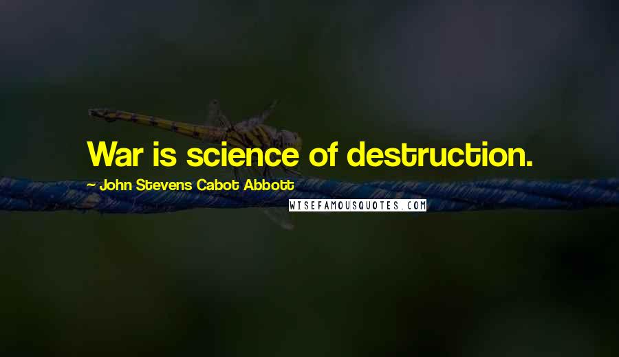 John Stevens Cabot Abbott Quotes: War is science of destruction.