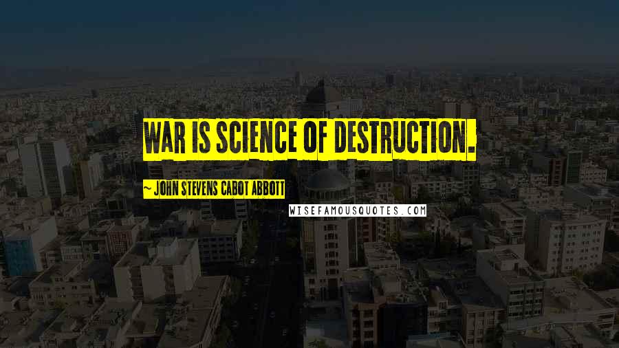 John Stevens Cabot Abbott Quotes: War is science of destruction.