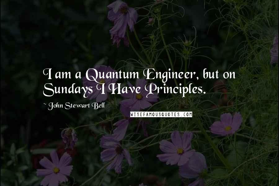 John Stewart Bell Quotes: I am a Quantum Engineer, but on Sundays I Have Principles.