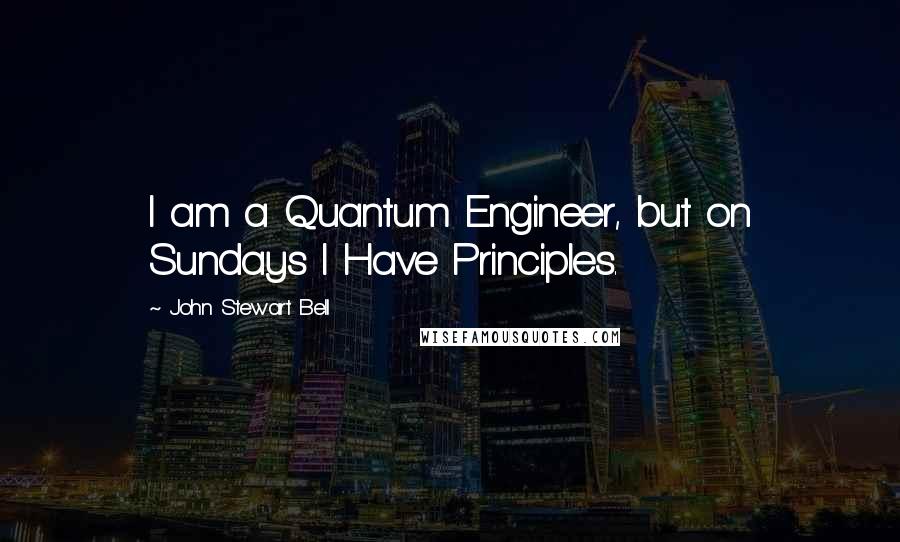 John Stewart Bell Quotes: I am a Quantum Engineer, but on Sundays I Have Principles.