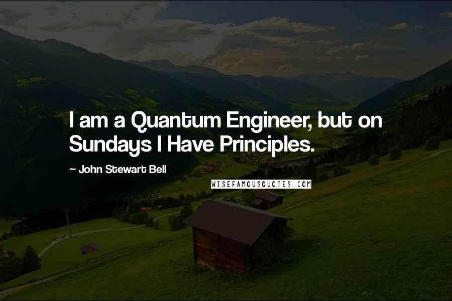 John Stewart Bell Quotes: I am a Quantum Engineer, but on Sundays I Have Principles.