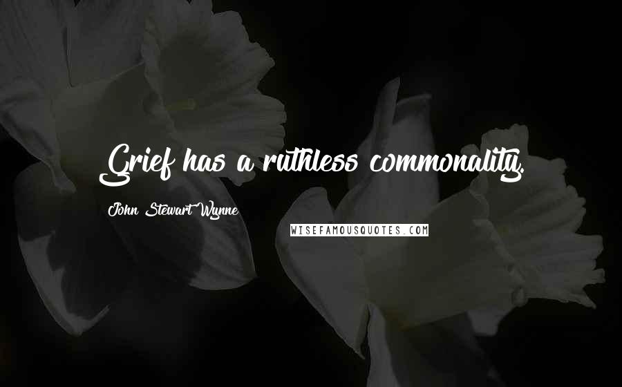 John Stewart Wynne Quotes: Grief has a ruthless commonality.