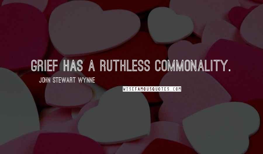 John Stewart Wynne Quotes: Grief has a ruthless commonality.