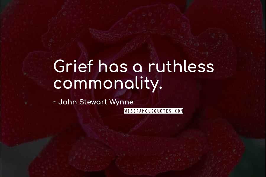 John Stewart Wynne Quotes: Grief has a ruthless commonality.