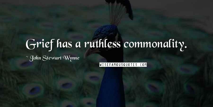 John Stewart Wynne Quotes: Grief has a ruthless commonality.