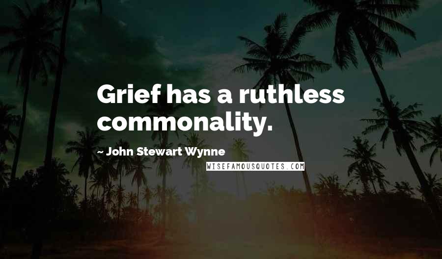 John Stewart Wynne Quotes: Grief has a ruthless commonality.