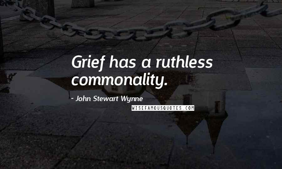 John Stewart Wynne Quotes: Grief has a ruthless commonality.