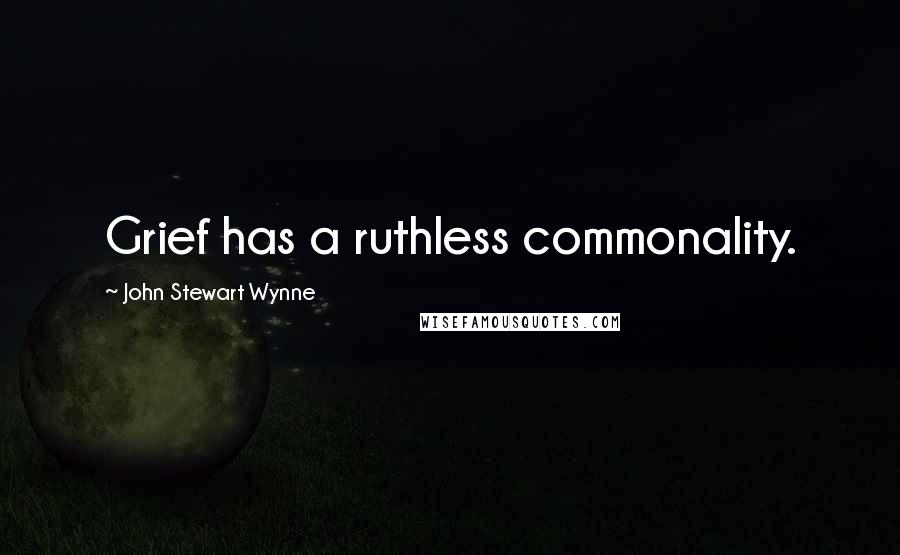 John Stewart Wynne Quotes: Grief has a ruthless commonality.