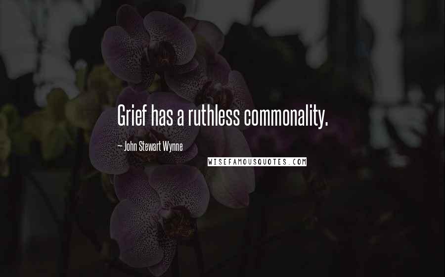 John Stewart Wynne Quotes: Grief has a ruthless commonality.