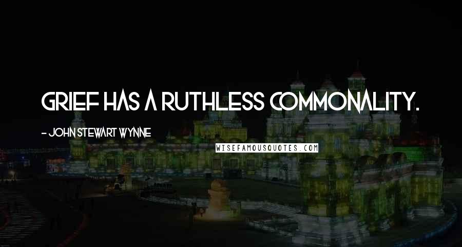 John Stewart Wynne Quotes: Grief has a ruthless commonality.