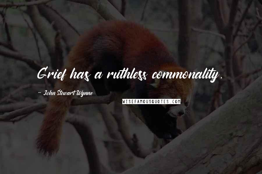 John Stewart Wynne Quotes: Grief has a ruthless commonality.