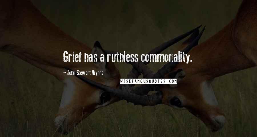 John Stewart Wynne Quotes: Grief has a ruthless commonality.