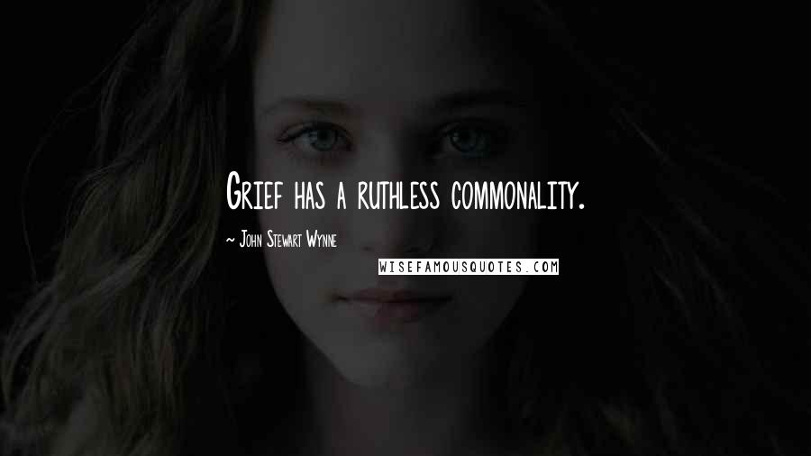 John Stewart Wynne Quotes: Grief has a ruthless commonality.