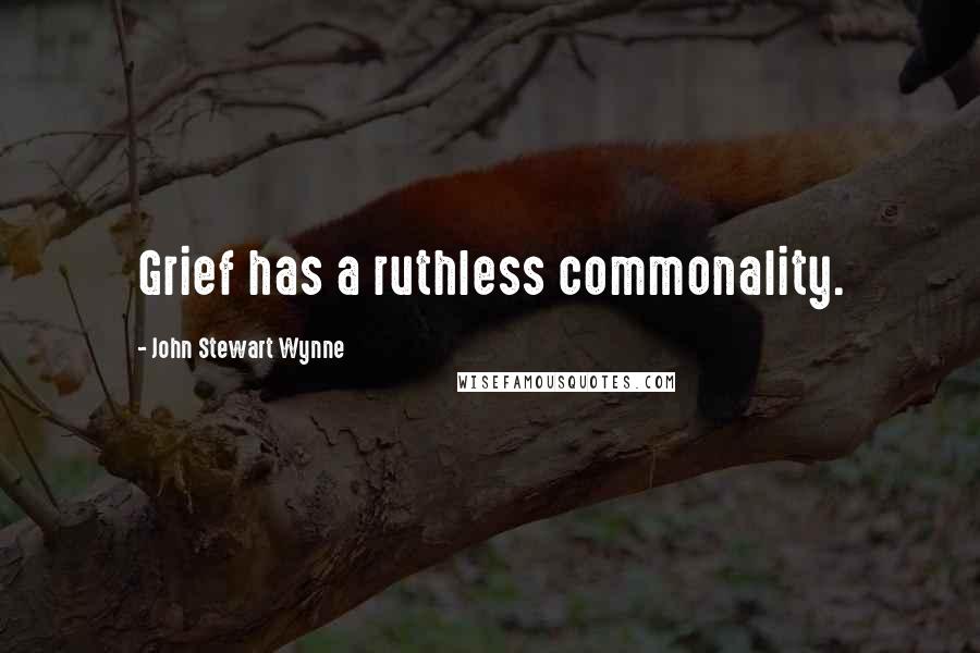 John Stewart Wynne Quotes: Grief has a ruthless commonality.