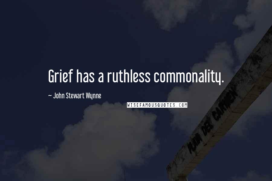 John Stewart Wynne Quotes: Grief has a ruthless commonality.