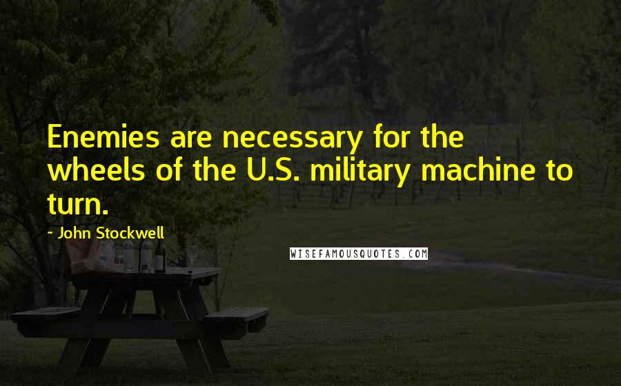 John Stockwell Quotes: Enemies are necessary for the wheels of the U.S. military machine to turn.