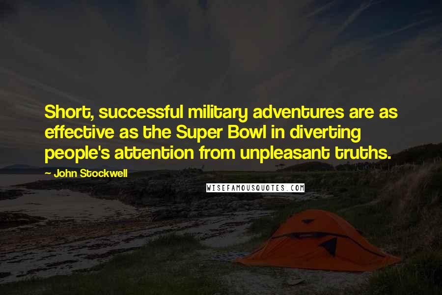 John Stockwell Quotes: Short, successful military adventures are as effective as the Super Bowl in diverting people's attention from unpleasant truths.