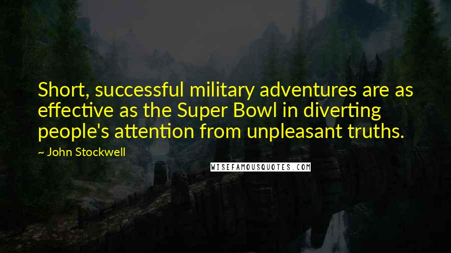 John Stockwell Quotes: Short, successful military adventures are as effective as the Super Bowl in diverting people's attention from unpleasant truths.