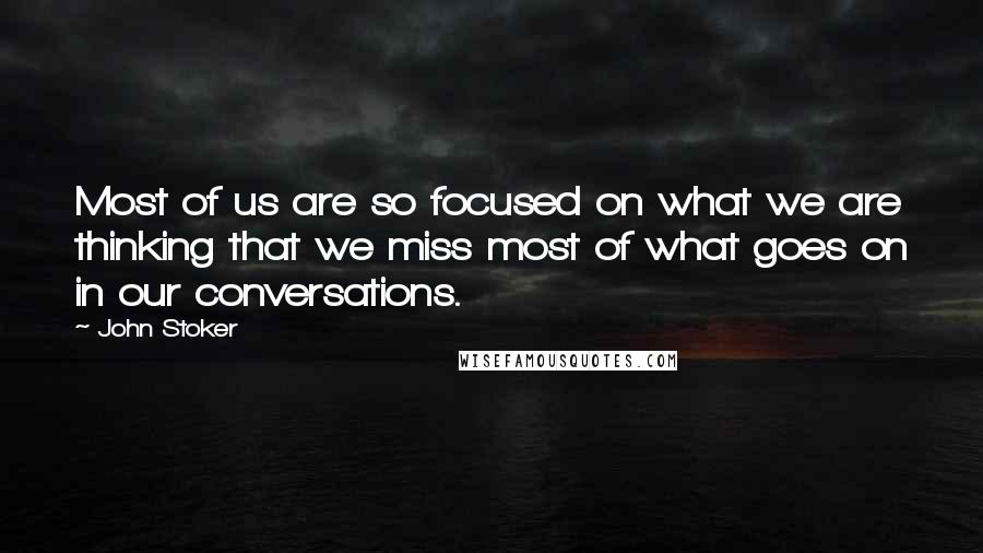 John Stoker Quotes: Most of us are so focused on what we are thinking that we miss most of what goes on in our conversations.