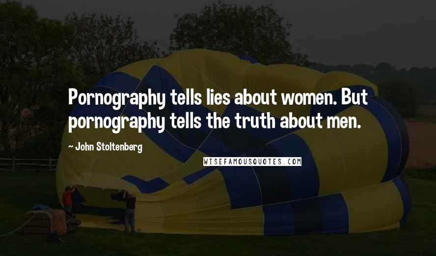 John Stoltenberg Quotes: Pornography tells lies about women. But pornography tells the truth about men.
