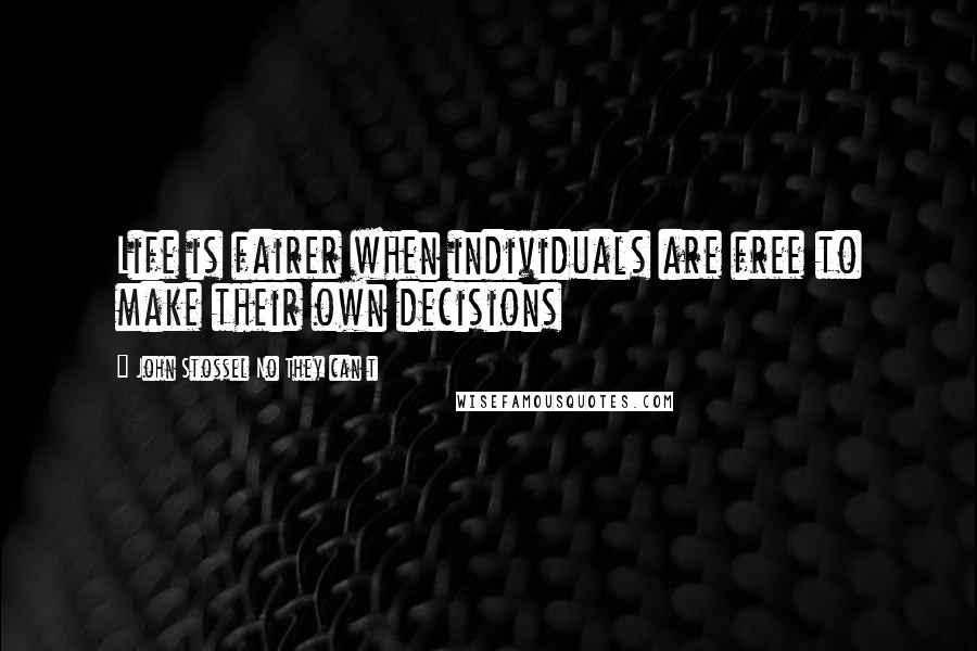 John Stossel No They Can T Quotes: Life is fairer when individuals are free to make their own decisions