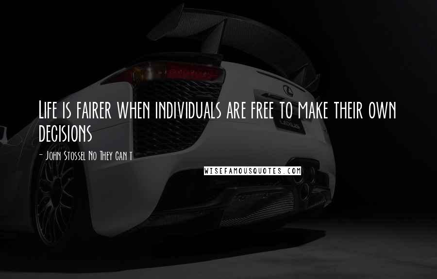 John Stossel No They Can T Quotes: Life is fairer when individuals are free to make their own decisions