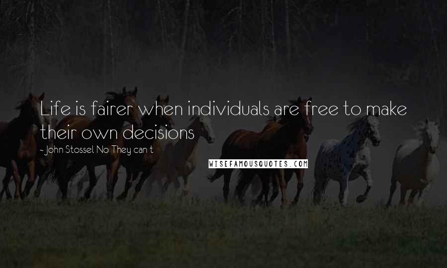 John Stossel No They Can T Quotes: Life is fairer when individuals are free to make their own decisions