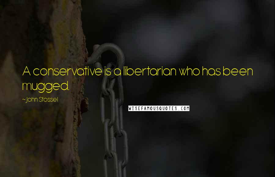 John Stossel Quotes: A conservative is a libertarian who has been mugged.