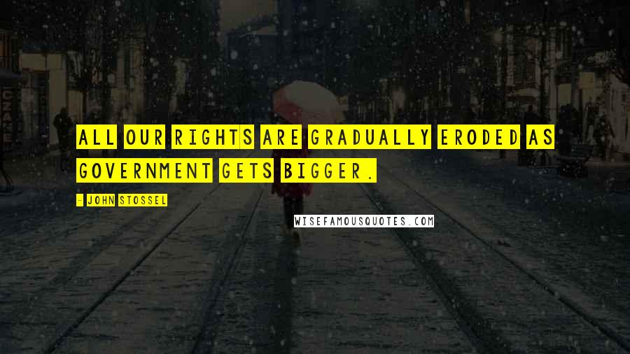 John Stossel Quotes: All our rights are gradually eroded as government gets bigger.