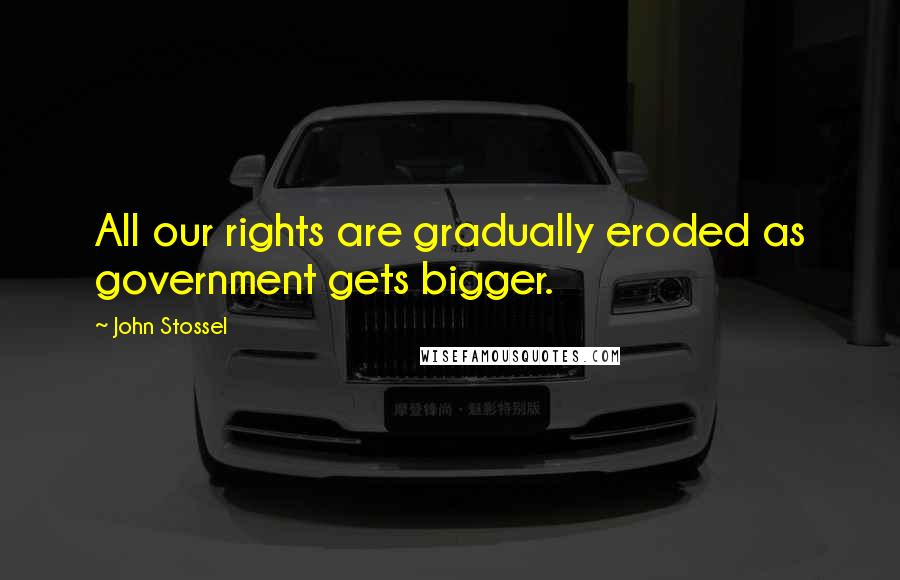 John Stossel Quotes: All our rights are gradually eroded as government gets bigger.